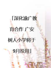 深化渝广教育合作 广安树人小学将于9月投用