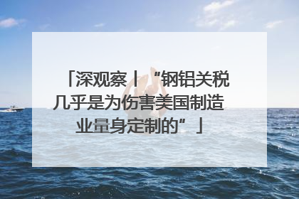 深观察丨“钢铝关税几乎是为伤害美国制造业量身定制的”