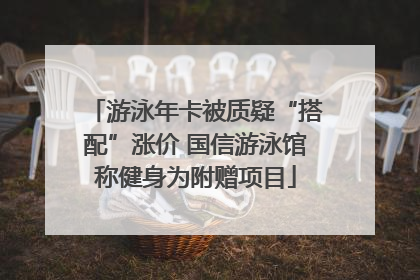游泳年卡被质疑“搭配”涨价 国信游泳馆称健身为附赠项目