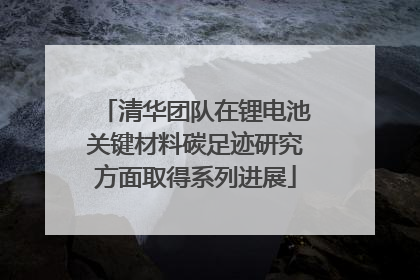 清华团队在锂电池关键材料碳足迹研究方面取得系列进展