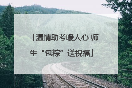 温情助考暖人心 师生“包粽”送祝福