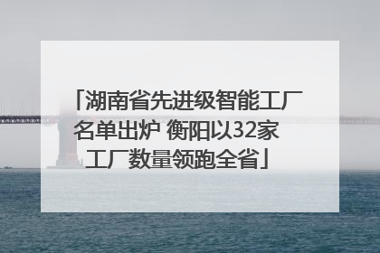 湖南省先进级智能工厂名单出炉 衡阳以32家工厂数量领跑全省