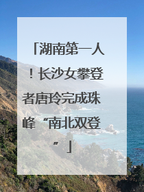 湖南第一人！长沙女攀登者唐玲完成珠峰“南北双登”