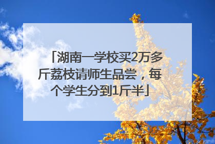 湖南一学校买2万多斤荔枝请师生品尝，每个学生分到1斤半
