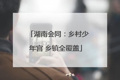 湖南会同：乡村少年宫 乡镇全覆盖