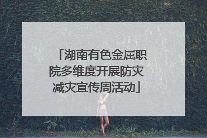 湖南有色金属职院多维度开展防灾减灾宣传周活动