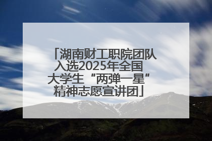 湖南财工职院团队入选2025年全国大学生“两弹一星”精神志愿宣讲团