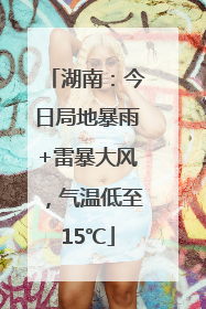 湖南：今日局地暴雨+雷暴大风，气温低至15℃
