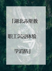 湖北赤壁教职工沉浸体验学消防