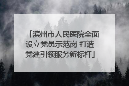 滨州市人民医院全面设立党员示范岗 打造党建引领服务新标杆