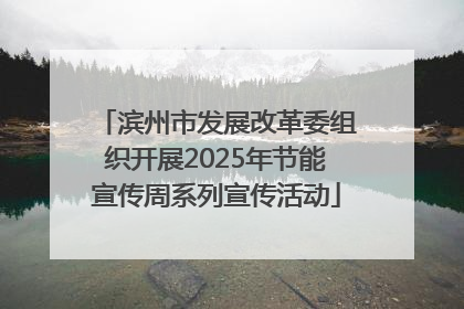 滨州市发展改革委组织开展2025年节能宣传周系列宣传活动