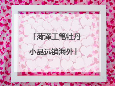 菏泽工笔牡丹小品远销海外