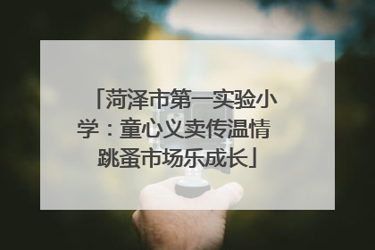 菏泽市第一实验小学：童心义卖传温情 跳蚤市场乐成长