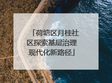 荷塘区月桂社区探索基层治理现代化新路径