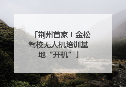 荆州首家！金松驾校无人机培训基地“开机”