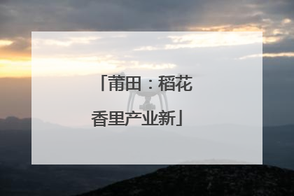 莆田：稻花香里产业新