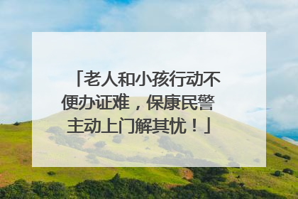 老人和小孩行动不便办证难，保康民警主动上门解其忧！