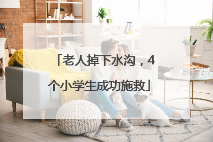 老人掉下水沟，4个小学生成功施救