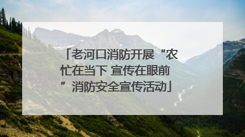 老河口消防开展“农忙在当下 宣传在眼前”消防安全宣传活动