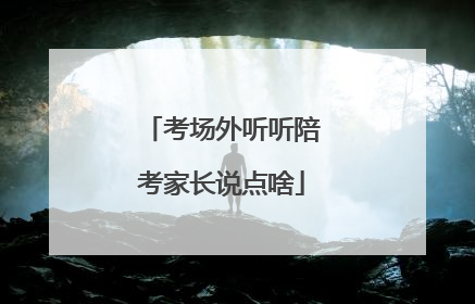 考场外听听陪考家长说点啥