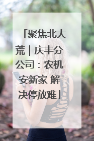 聚焦北大荒｜庆丰分公司：农机安新家 解决停放难