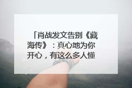 肖战发文告别《藏海传》：真心地为你开心，有这么多人懂你，导演回应“是否有第二季”