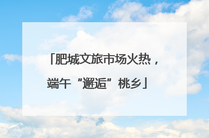 肥城文旅市场火热，端午“邂逅”桃乡