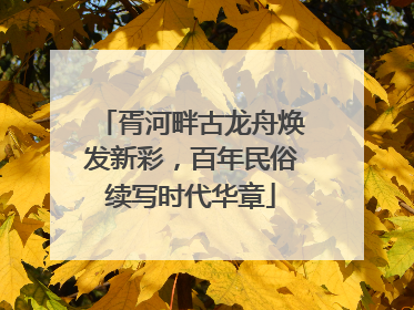 胥河畔古龙舟焕发新彩，百年民俗续写时代华章