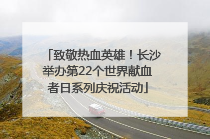 致敬热血英雄！长沙举办第22个世界献血者日系列庆祝活动