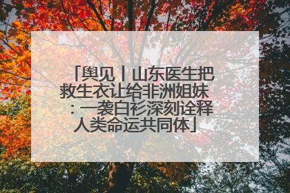 舆见丨山东医生把救生衣让给非洲姐妹：一袭白衫深刻诠释人类命运共同体