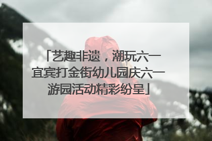 艺趣非遗，潮玩六一 宜宾打金街幼儿园庆六一游园活动精彩纷呈