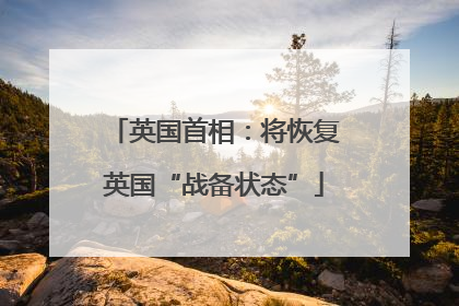 英国首相：将恢复英国“战备状态”