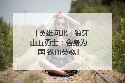 英雄河北｜狼牙山五勇士：舍身为国 铁血英魂