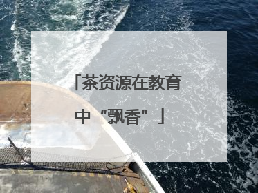 茶资源在教育中“飘香”