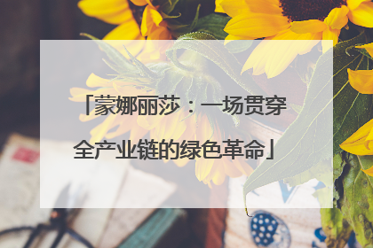 蒙娜丽莎：一场贯穿全产业链的绿色革命