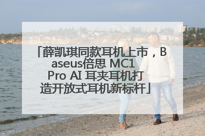 薛凯琪同款耳机上市，Baseus倍思 MC1 Pro AI 耳夹耳机打造开放式耳机新标杆