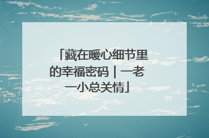 藏在暖心细节里的幸福密码｜一老一小总关情