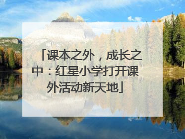 课本之外，成长之中：红星小学打开课外活动新天地