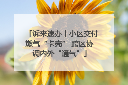 诉来速办丨小区交付燃气“卡壳” 跨区协调内外“通气”