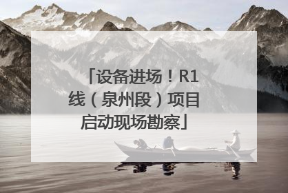 设备进场！R1线（泉州段）项目启动现场勘察