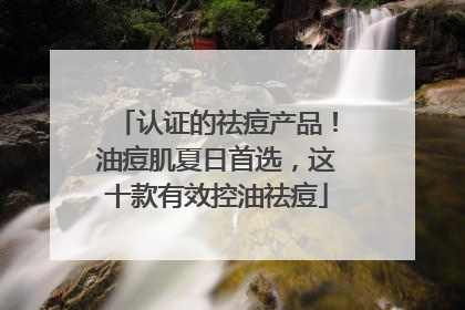 认证的祛痘产品！油痘肌夏日首选，这十款有效控油祛痘