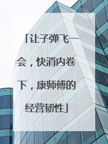 让子弹飞一会，快消内卷下，康师傅的经营韧性