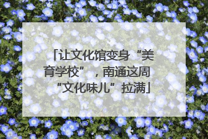 让文化馆变身“美育学校”，南通这周“文化味儿”拉满