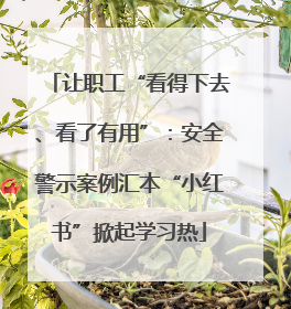 让职工“看得下去、看了有用”：安全警示案例汇本“小红书”掀起学习热