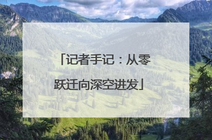 记者手记：从零跃迁向深空进发