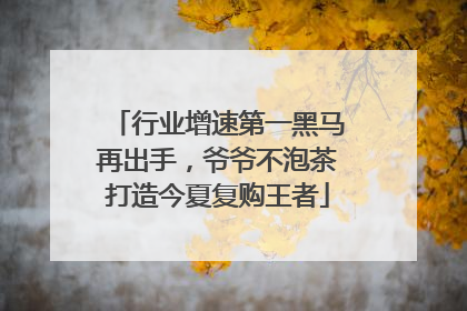 行业增速第一黑马再出手，爷爷不泡茶打造今夏复购王者