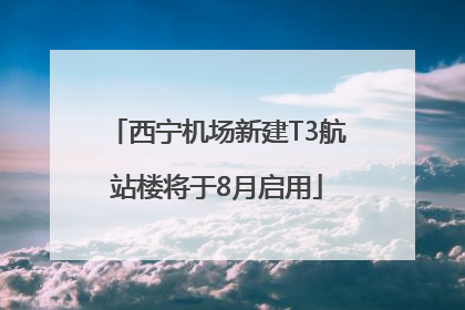 西宁机场新建T3航站楼将于8月启用