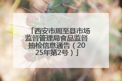 西安市周至县市场监督管理局食品监督抽检信息通告（2025年第2号）