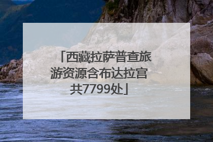 西藏拉萨普查旅游资源含布达拉宫共7799处