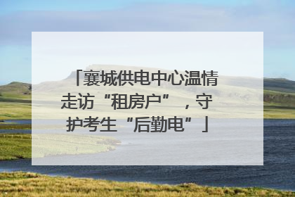 襄城供电中心温情走访“租房户”，守护考生“后勤电”